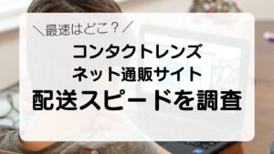 最速はどこ？コンタクトレンズネット通販サイトを調査